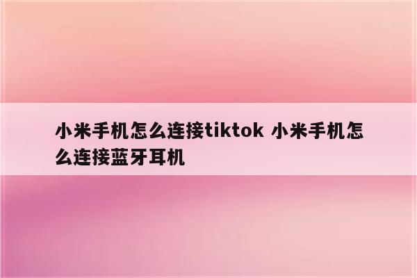 小米手机怎么连接tiktok 小米手机怎么连接蓝牙耳机