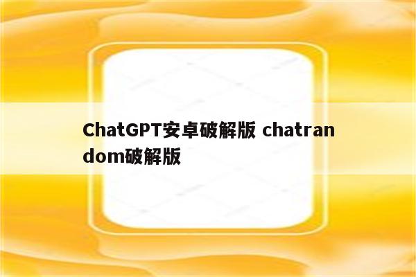 ChatGPT安卓破解版 chatrandom破解版