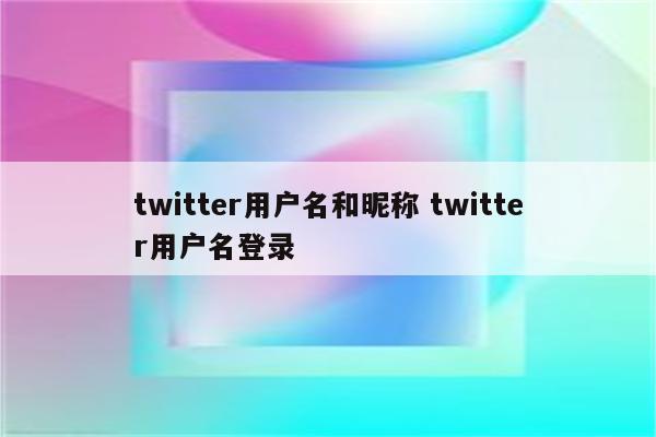 twitter用户名和昵称 twitter用户名登录