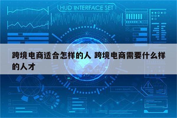 跨境电商适合怎样的人 跨境电商需要什么样的人才