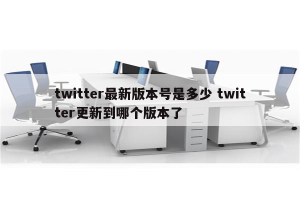 twitter最新版本号是多少 twitter更新到哪个版本了