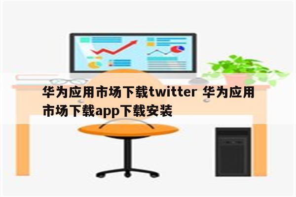 华为应用市场下载twitter 华为应用市场下载app下载安装