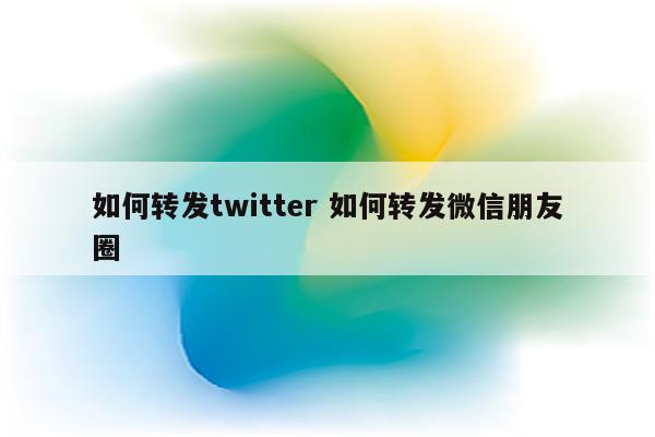 如何转发twitter 如何转发微信朋友圈