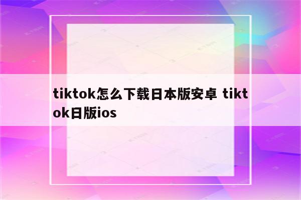 tiktok怎么下载日本版安卓 tiktok日版ios