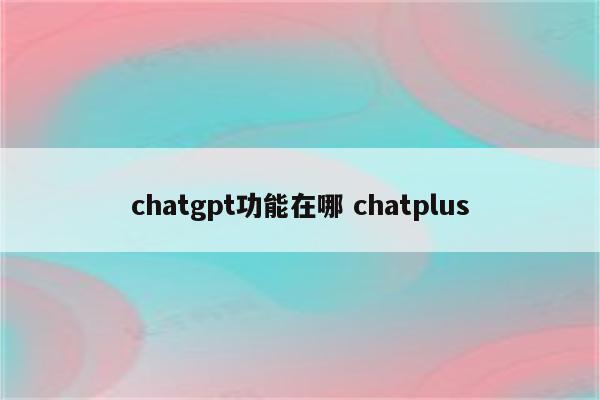 chatgpt功能在哪 chatplus