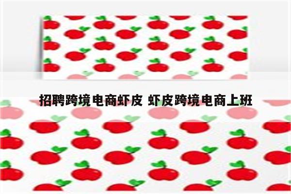 招聘跨境电商虾皮 虾皮跨境电商上班