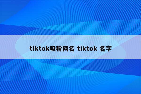 tiktok吸粉网名 tiktok 名字