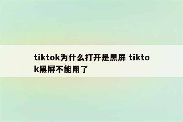 tiktok为什么打开是黑屏 tiktok黑屏不能用了
