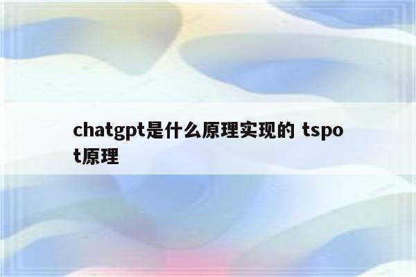 chatgpt是什么原理实现的 tspot原理