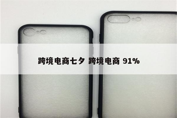 跨境电商七夕 跨境电商 91%