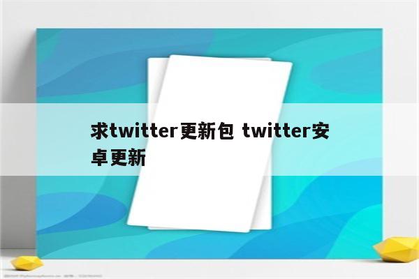 求twitter更新包 twitter安卓更新