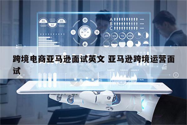 跨境电商亚马逊面试英文 亚马逊跨境运营面试