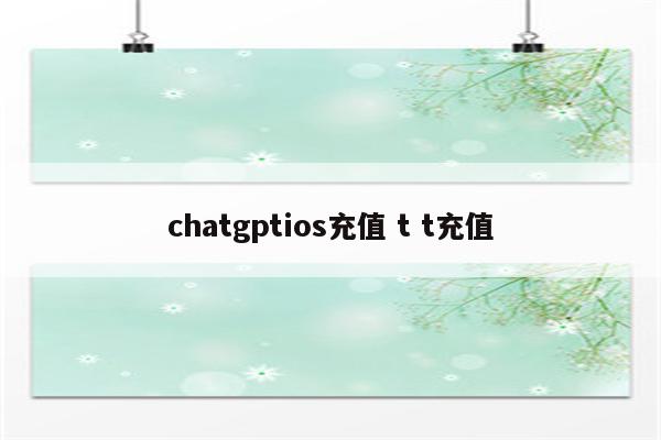 chatgptios充值 t t充值