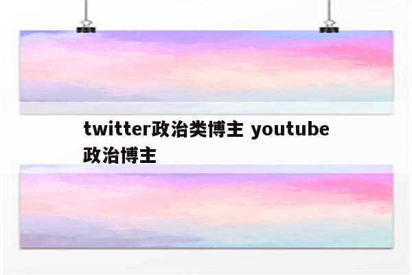 twitter政治类博主 youtube政治博主
