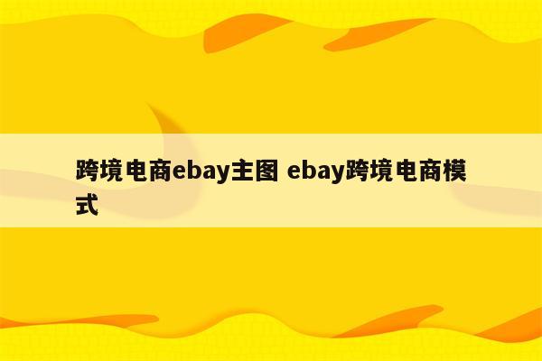 跨境电商ebay主图 ebay跨境电商模式