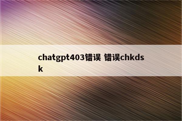 chatgpt403错误 错误chkdsk