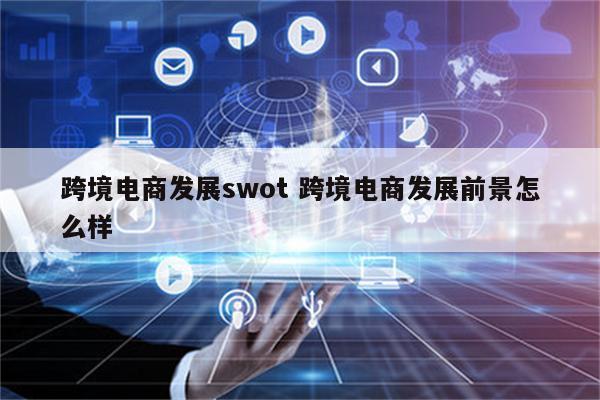 跨境电商发展swot 跨境电商发展前景怎么样