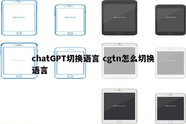 chatGPT切换语言 cgtn怎么切换语言
