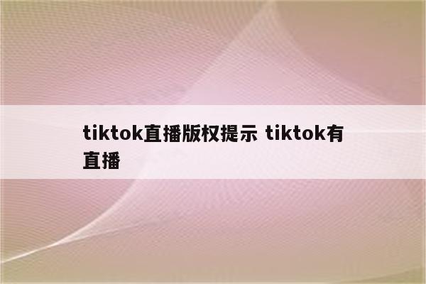 tiktok直播版权提示 tiktok有直播