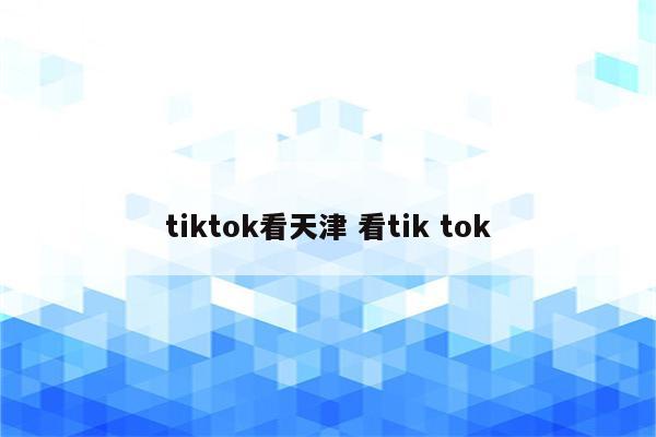 tiktok看天津 看tik tok