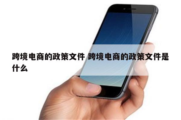 跨境电商的政策文件 跨境电商的政策文件是什么