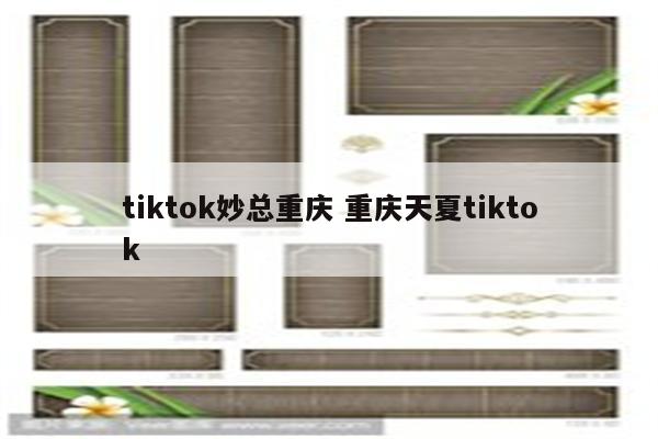 tiktok妙总重庆 重庆天夏tiktok
