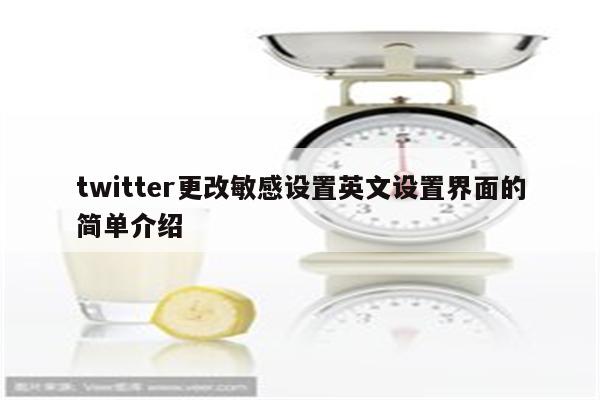 twitter更改敏感设置英文设置界面的简单介绍