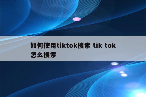 如何使用tiktok搜索 tik tok怎么搜索