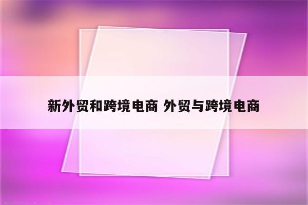 新外贸和跨境电商 外贸与跨境电商