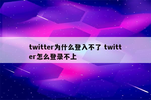 twitter为什么登入不了 twitter怎么登录不上