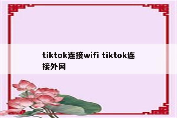 tiktok连接wifi tiktok连接外网