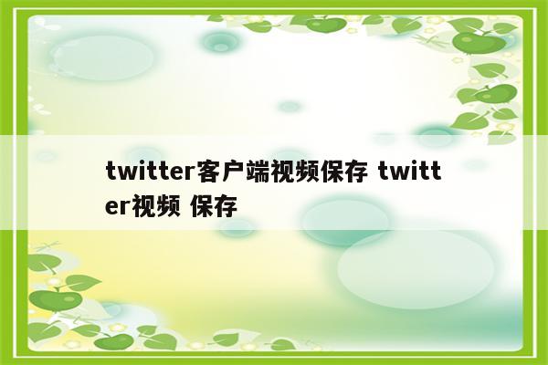 twitter客户端视频保存 twitter视频 保存