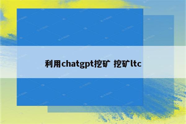 利用chatgpt挖矿 挖矿ltc