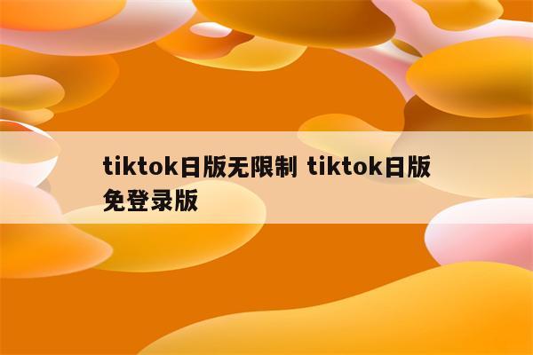 tiktok日版无限制 tiktok日版免登录版