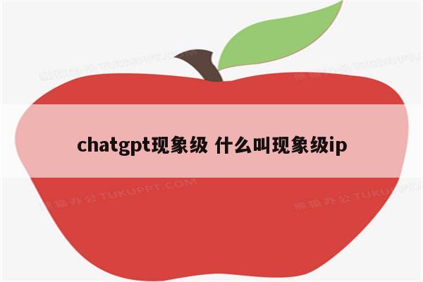 chatgpt现象级 什么叫现象级ip