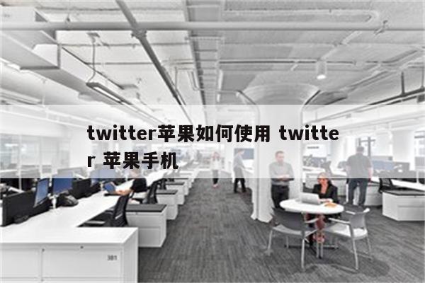 twitter苹果如何使用 twitter 苹果手机