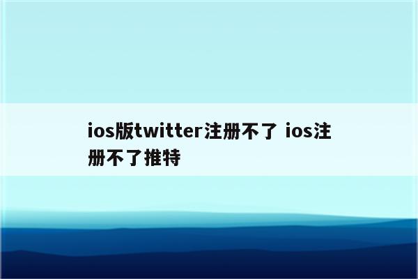 ios版twitter注册不了 ios注册不了推特