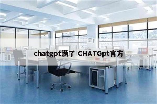 chatgpt满了 CHATGpt官方