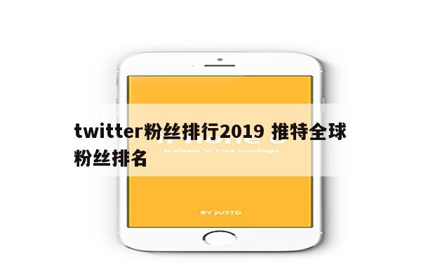 twitter粉丝排行2019 推特全球粉丝排名
