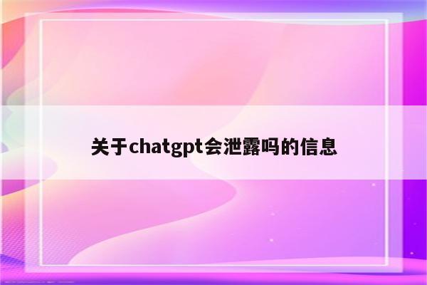 关于chatgpt会泄露吗的信息