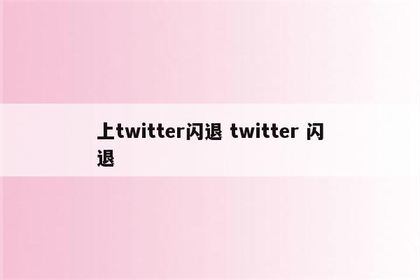 上twitter闪退 twitter 闪退