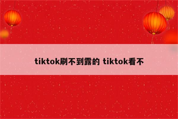 tiktok刷不到露的 tiktok看不