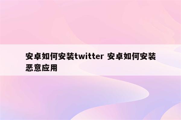安卓如何安装twitter 安卓如何安装恶意应用