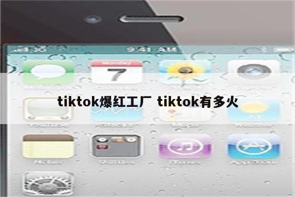 tiktok爆红工厂 tiktok有多火