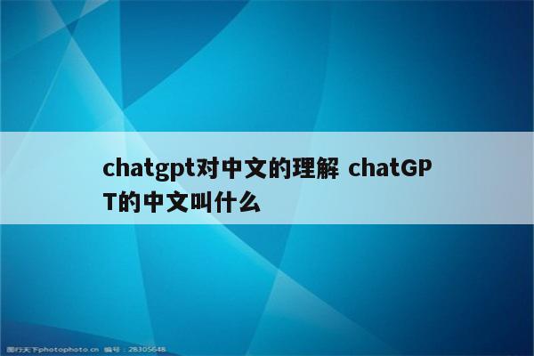 chatgpt对中文的理解 chatGPT的中文叫什么