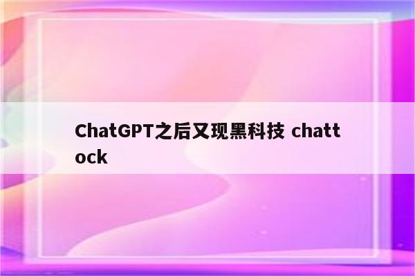 ChatGPT之后又现黑科技 chattock