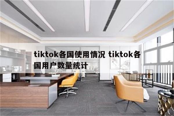 tiktok各国使用情况 tiktok各国用户数量统计