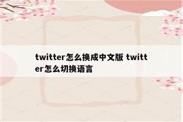twitter怎么换成中文版 twitter怎么切换语言