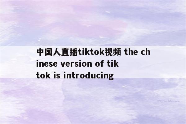 中国人直播tiktok视频 the chinese version of tiktok is introducing