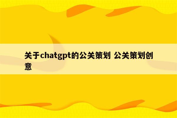 关于chatgpt的公关策划 公关策划创意